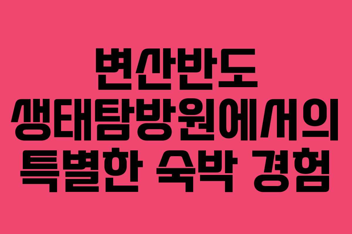 변산반도 생태탐방원에서의 특별한 숙박 경험