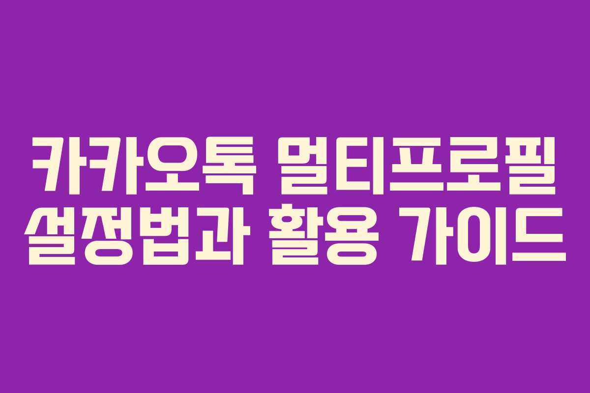 카카오톡 멀티프로필 설정법과 활용 가이드