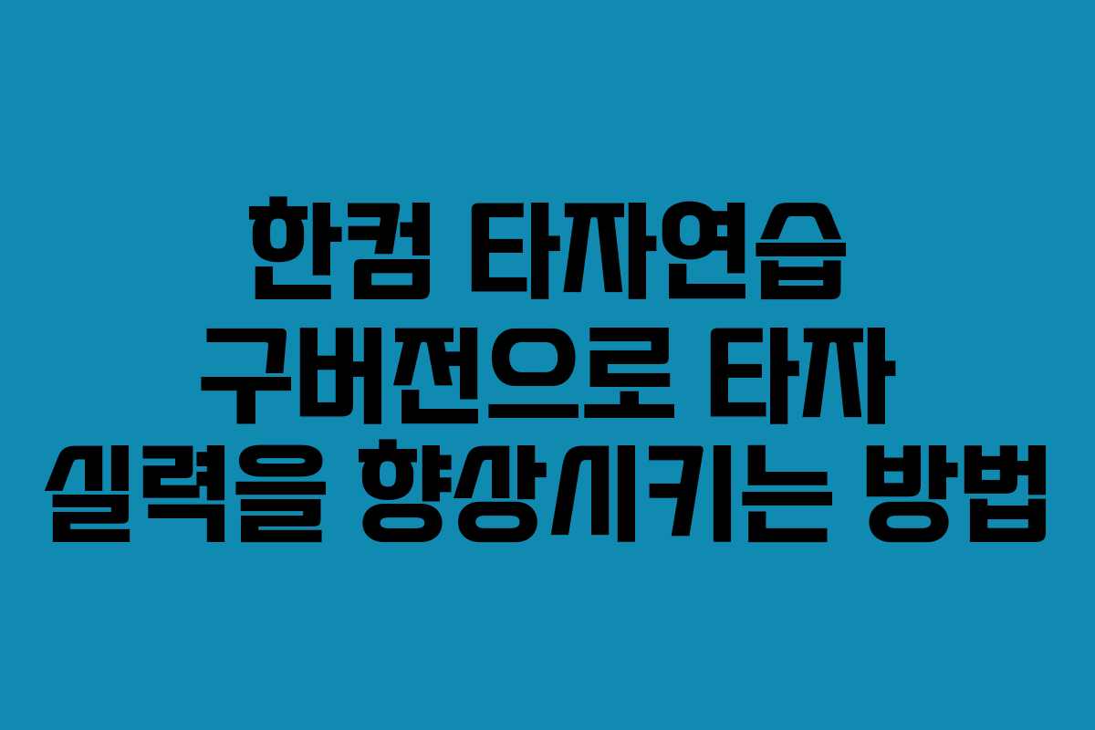 한컴 타자연습 구버전으로 타자 실력을 향상시키는 방법