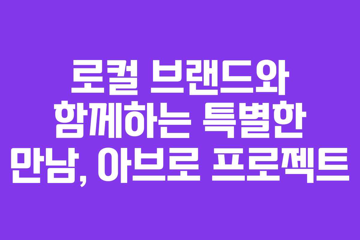 로컬 브랜드와 함께하는 특별한 만남, 아브로 프로젝트