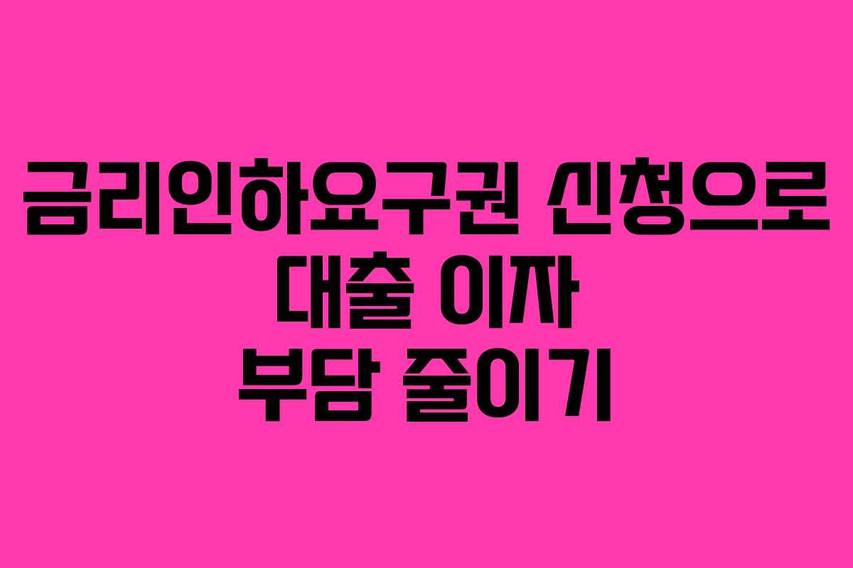 금리인하요구권 신청으로 대출 이자 부담 줄이기