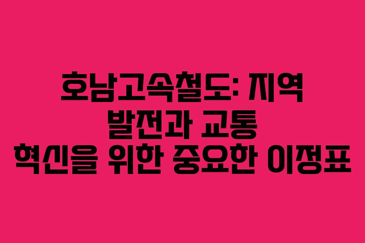 호남고속철도: 지역 발전과 교통 혁신을 위한 중요한 이정표