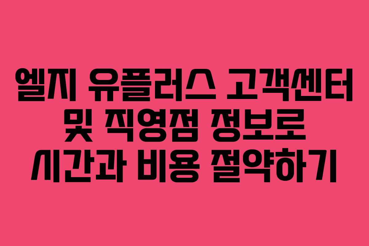 엘지 유플러스 고객센터 및 직영점 정보로 시간과 비용 절약하기
