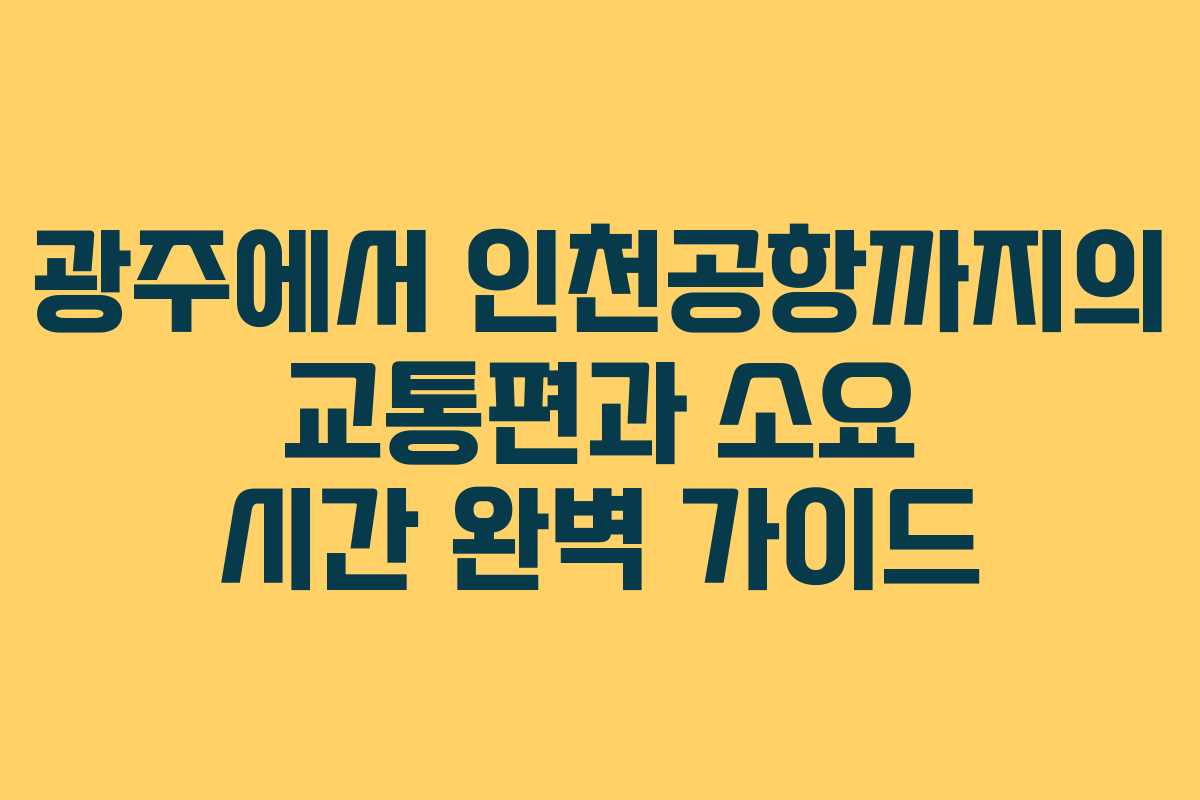 광주에서 인천공항까지의 교통편과 소요 시간 완벽 가이드