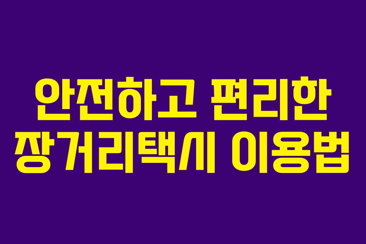 안전하고 편리한 장거리택시 이용법