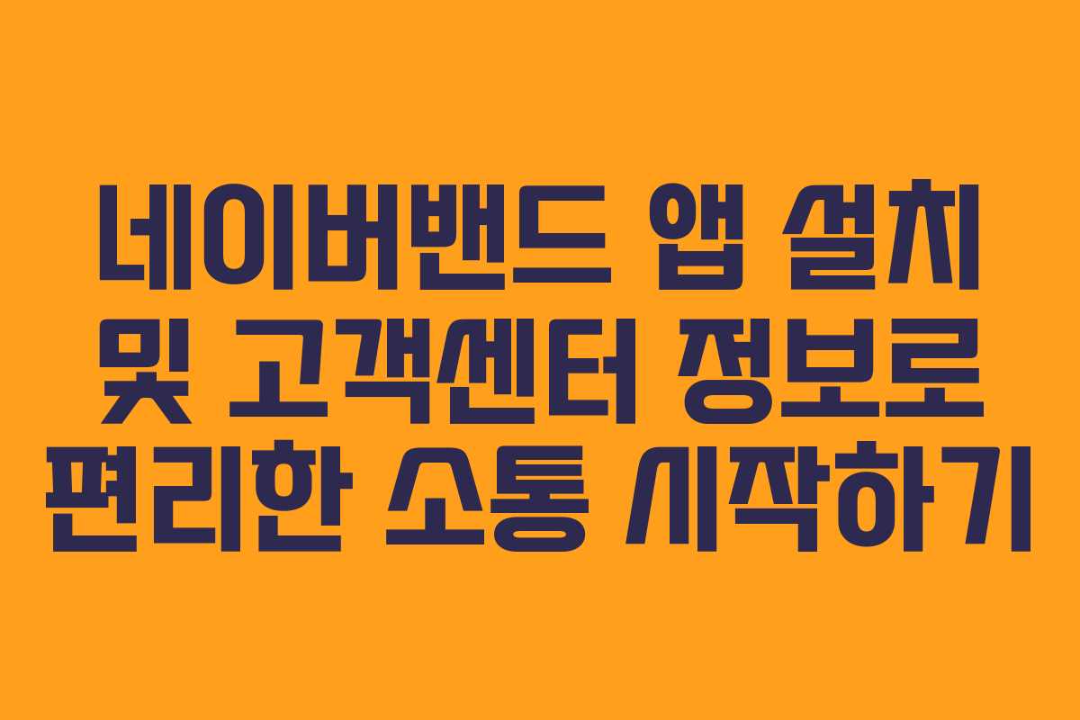 네이버밴드 앱 설치 및 고객센터 정보로 편리한 소통 시작하기