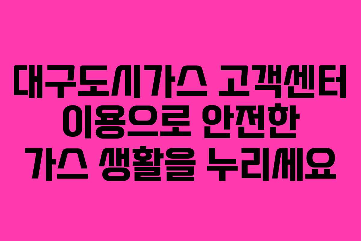 대구도시가스 고객센터 이용으로 안전한 가스 생활을 누리세요