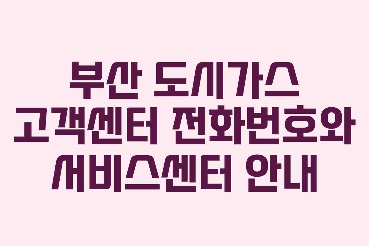 부산 도시가스 고객센터 전화번호와 서비스센터 안내
