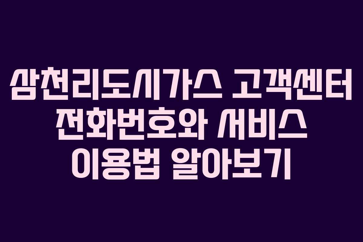 삼천리도시가스 고객센터 전화번호와 서비스 이용법 알아보기