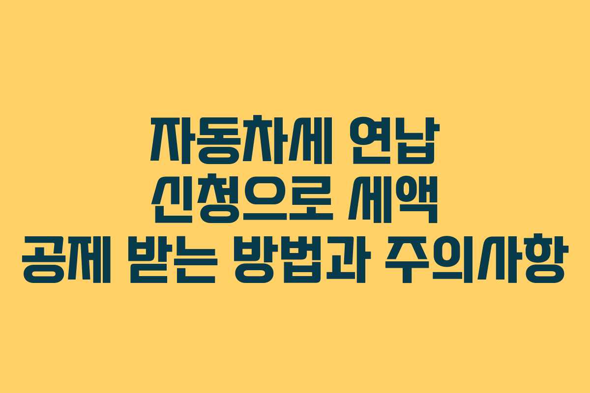 자동차세 연납 신청으로 세액 공제 받는 방법과 주의사항
