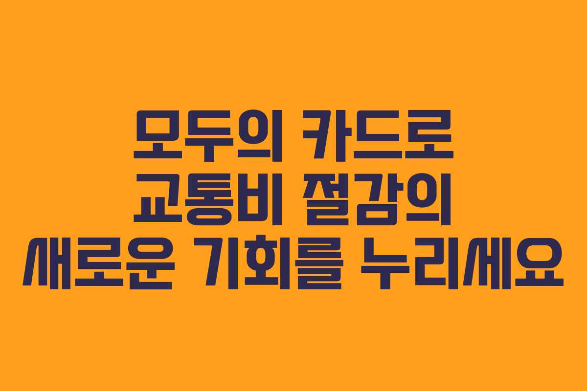 모두의 카드로 교통비 절감의 새로운 기회를 누리세요