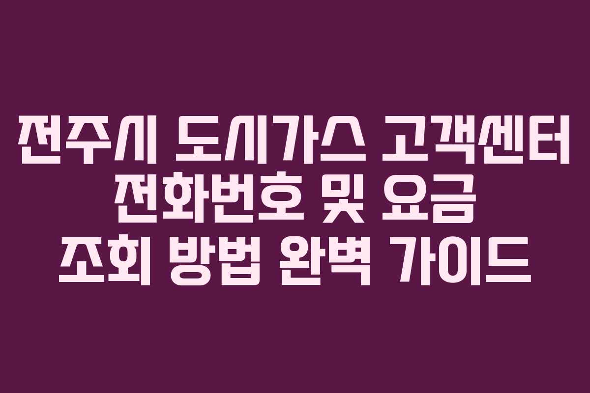 전주시 도시가스 고객센터 전화번호 및 요금 조회 방법 완벽 가이드