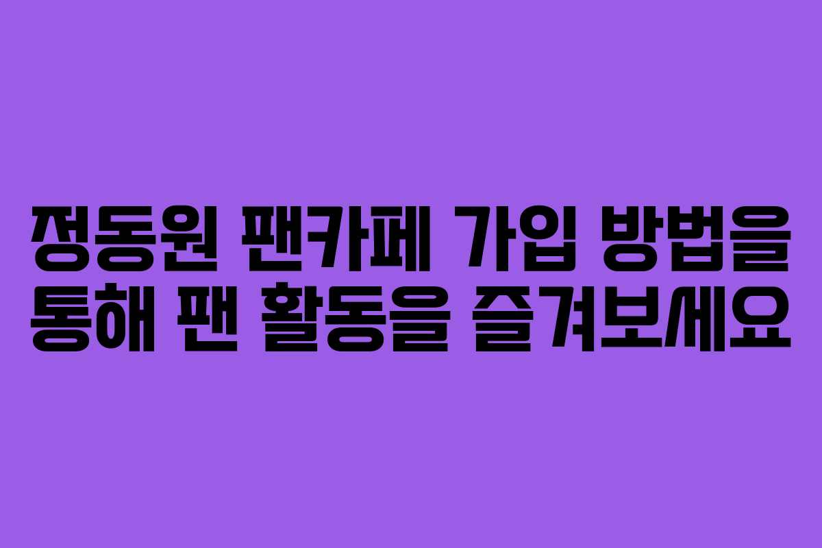 정동원 팬카페 가입 방법을 통해 팬 활동을 즐겨보세요