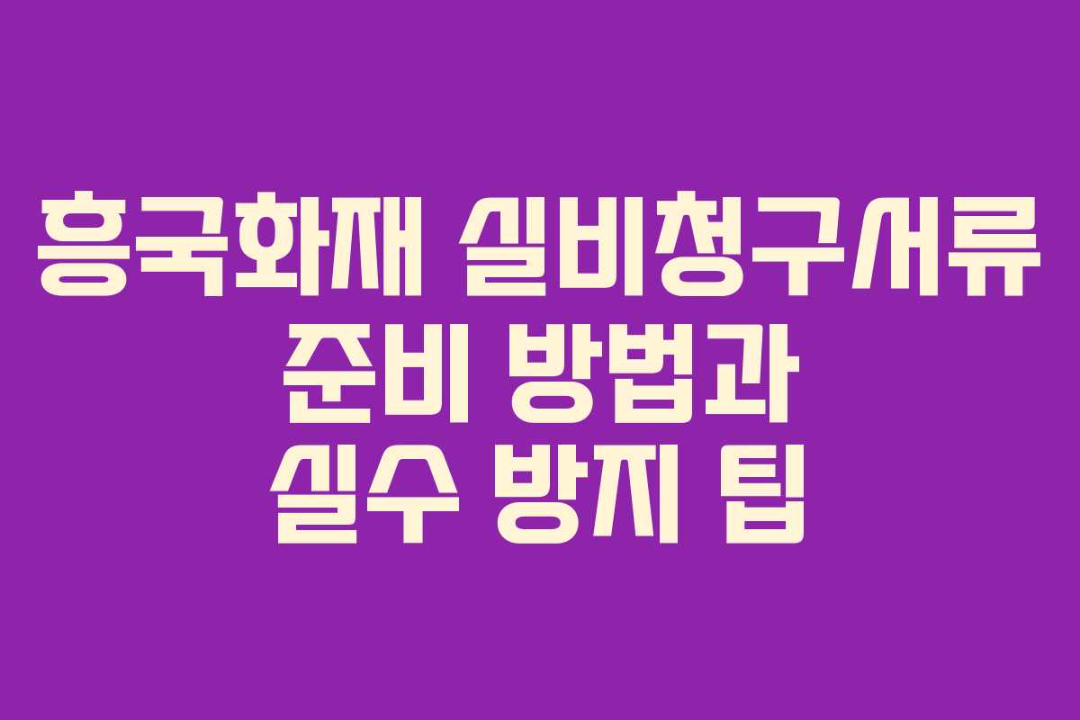 흥국화재 실비청구서류 준비 방법과 실수 방지 팁