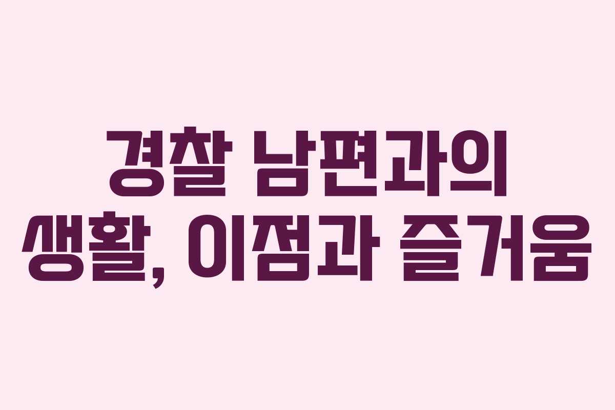 경찰 남편과의 생활, 이점과 즐거움