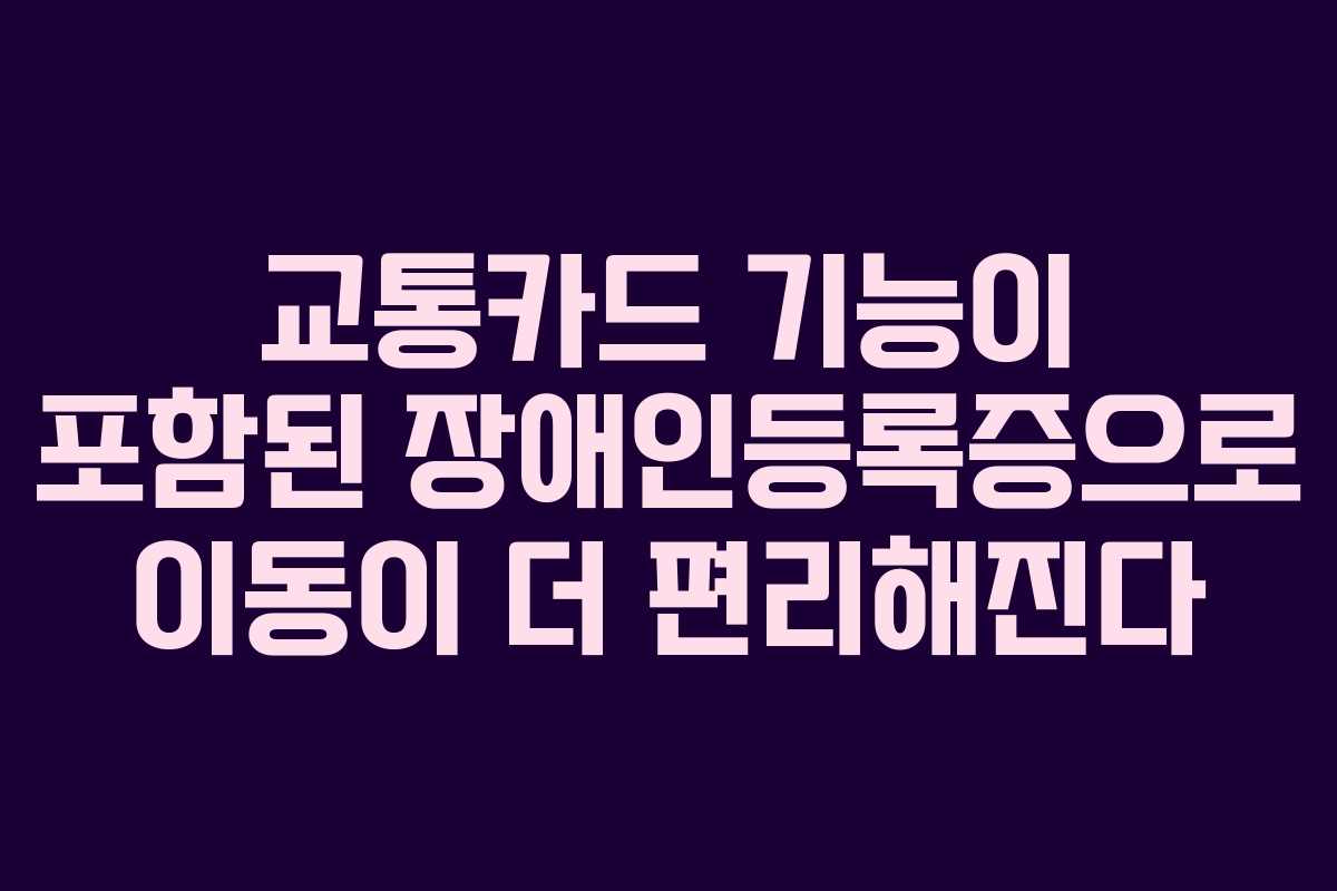 교통카드 기능이 포함된 장애인등록증으로 이동이 더 편리해진다