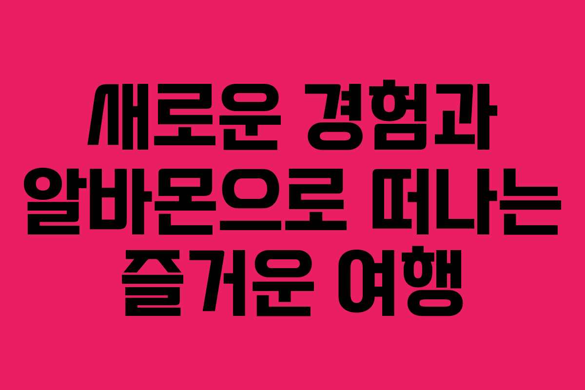 새로운 경험과 알바몬으로 떠나는 즐거운 여행