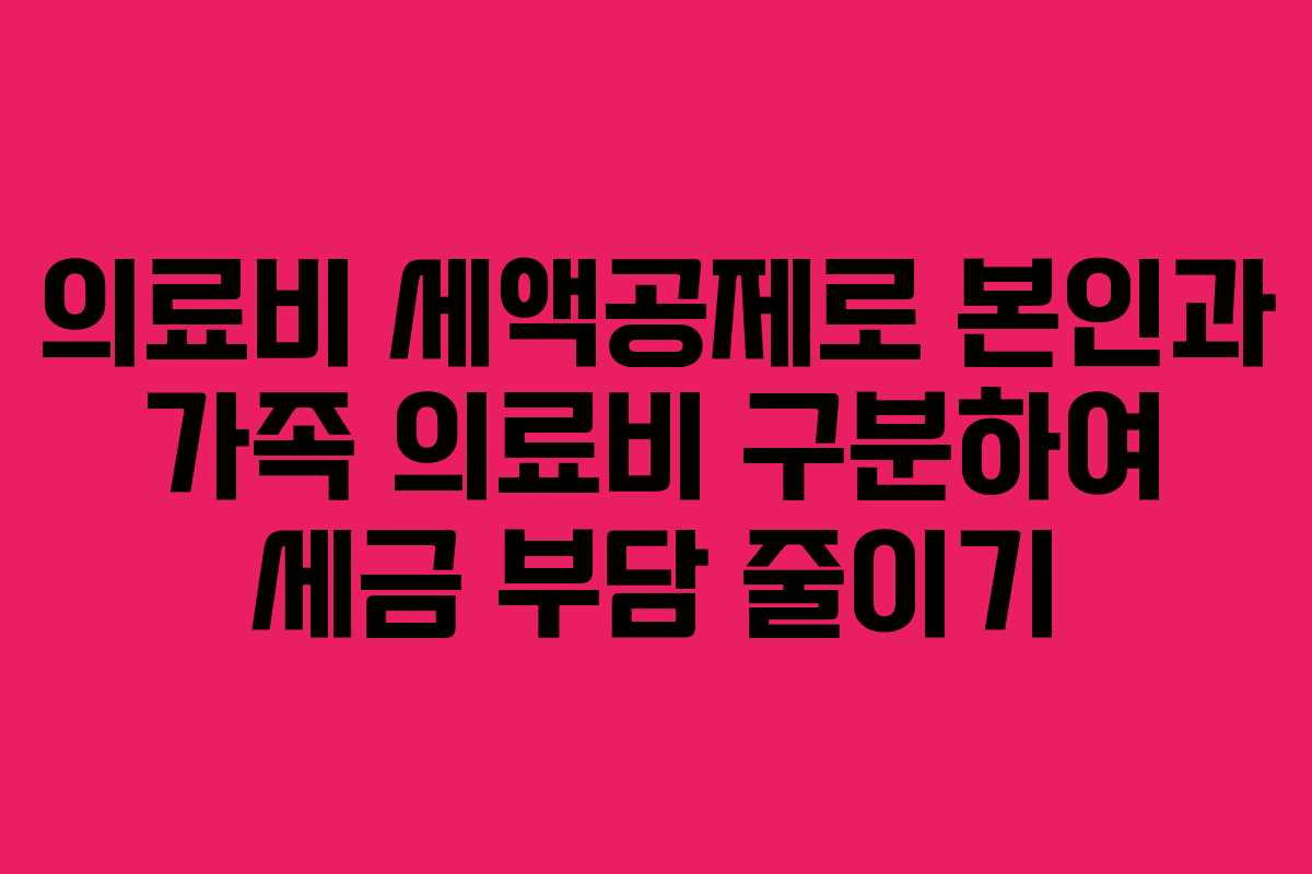 의료비 세액공제로 본인과 가족 의료비 구분하여 세금 부담 줄이기