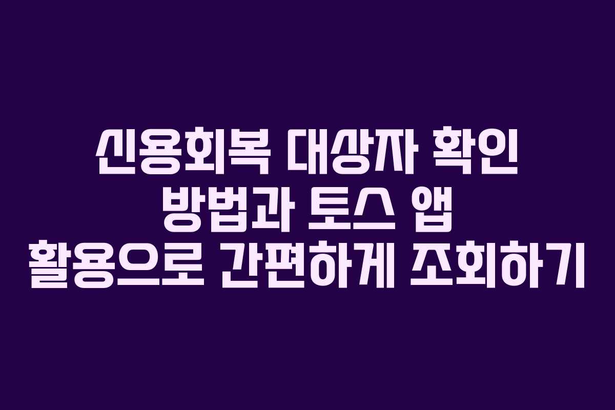 신용회복 대상자 확인 방법과 토스 앱 활용으로 간편하게 조회하기
