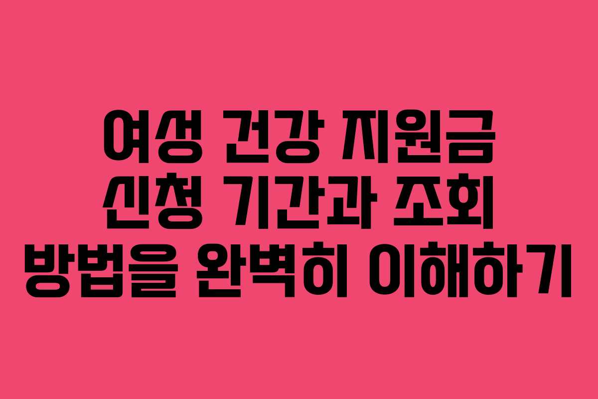 여성 건강 지원금 신청 기간과 조회 방법을 완벽히 이해하기