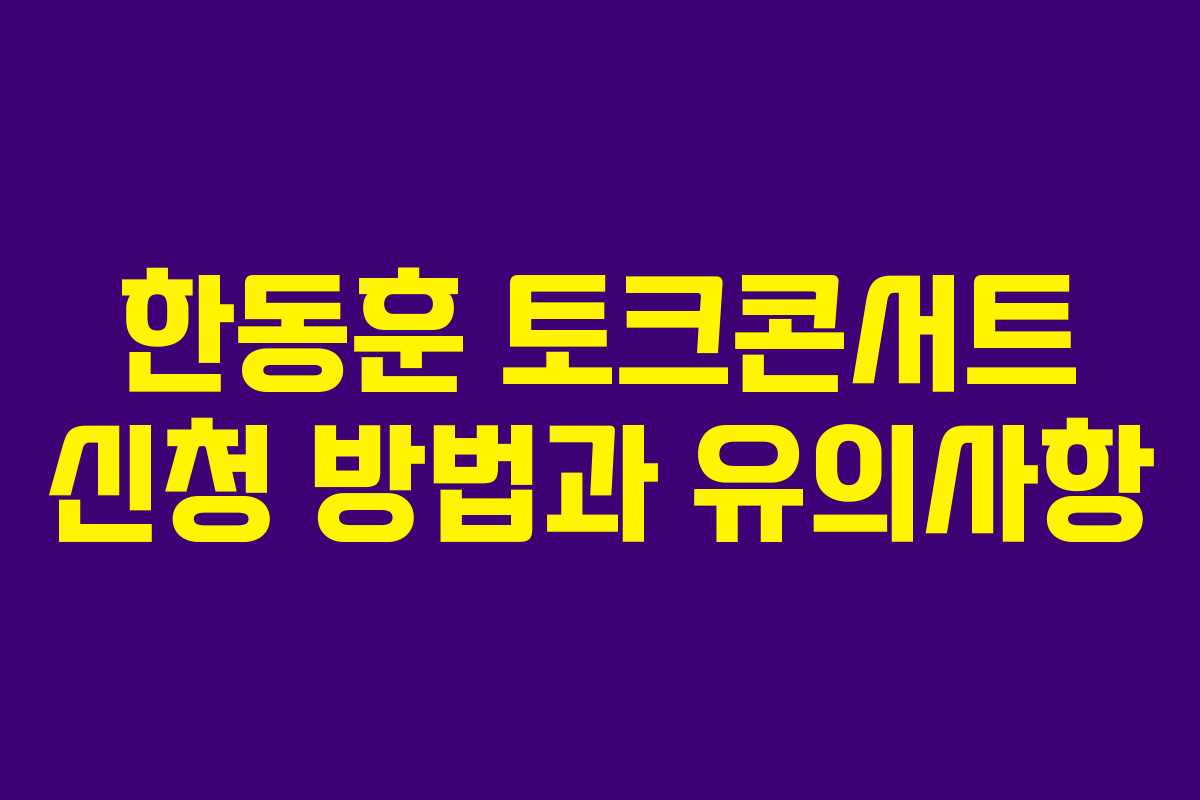 한동훈 토크콘서트 신청 방법과 유의사항