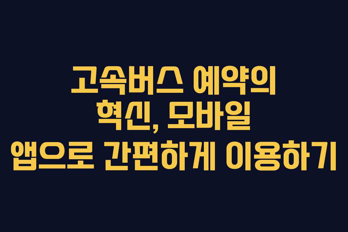 고속버스 예약의 혁신, 모바일 앱으로 간편하게 이용하기
