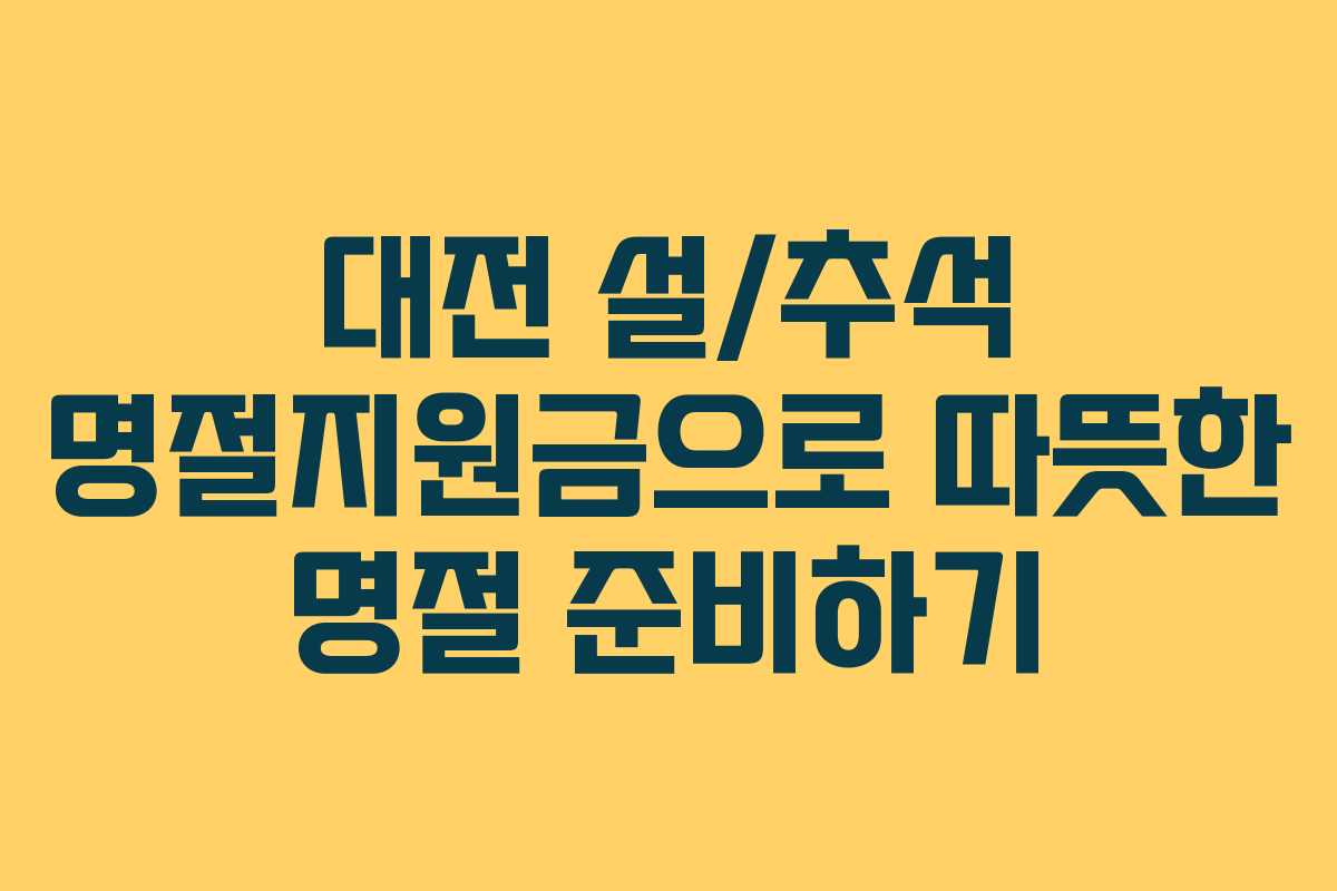 대전 설/추석 명절지원금으로 따뜻한 명절 준비하기