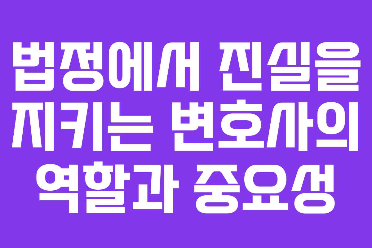법정에서 진실을 지키는 변호사의 역할과 중요성