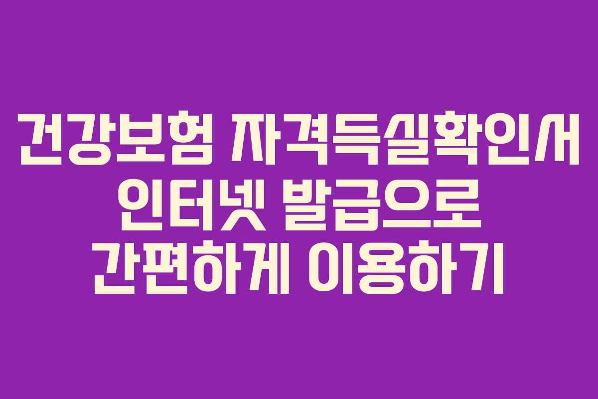 건강보험 자격득실확인서 인터넷 발급으로 간편하게 이용하기