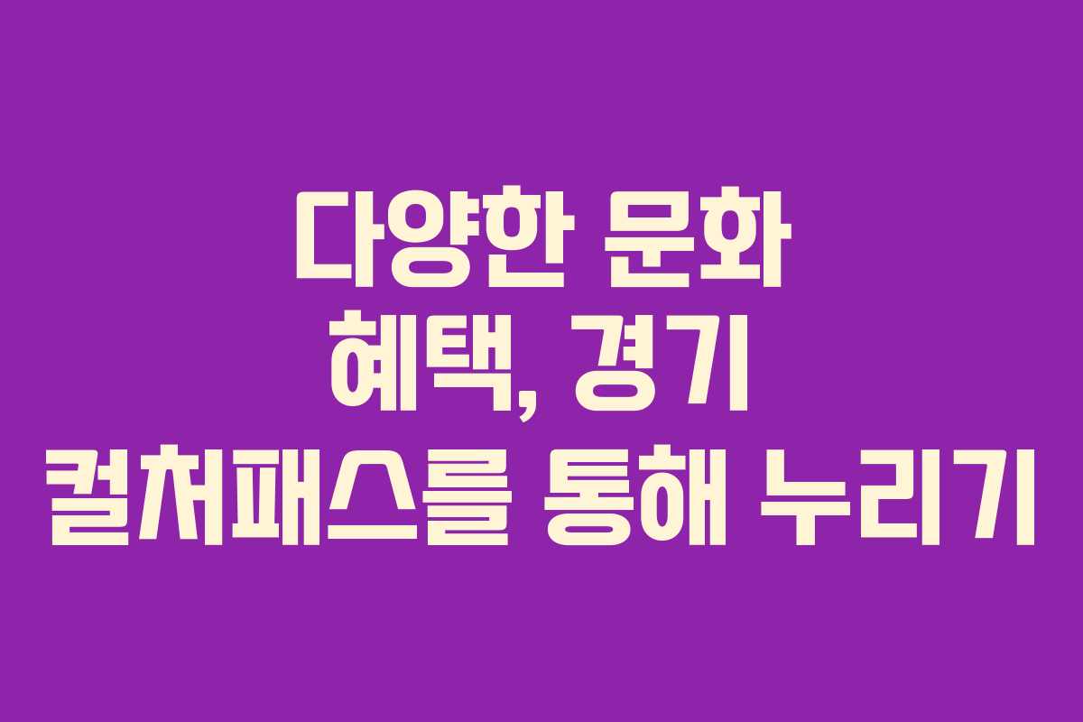 다양한 문화 혜택, 경기 컬처패스를 통해 누리기