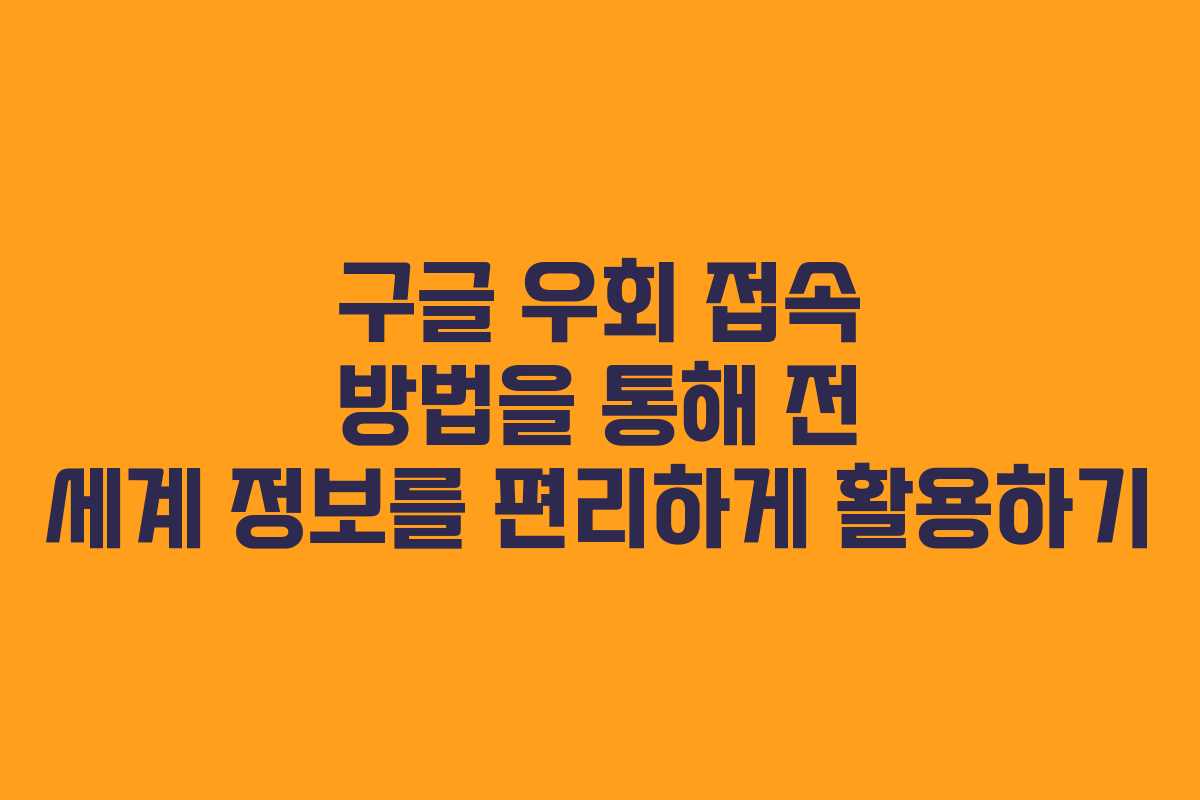구글 우회 접속 방법을 통해 전 세계 정보를 편리하게 활용하기