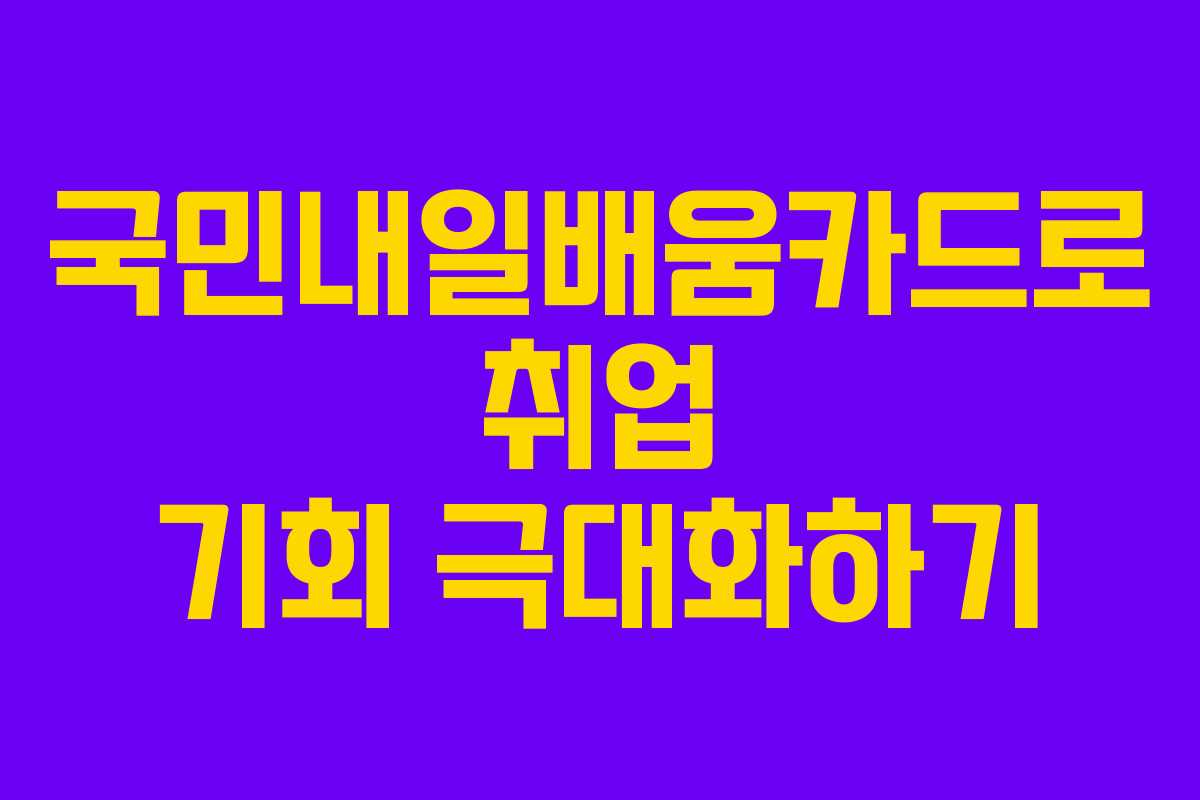 국민내일배움카드로 취업 기회 극대화하기