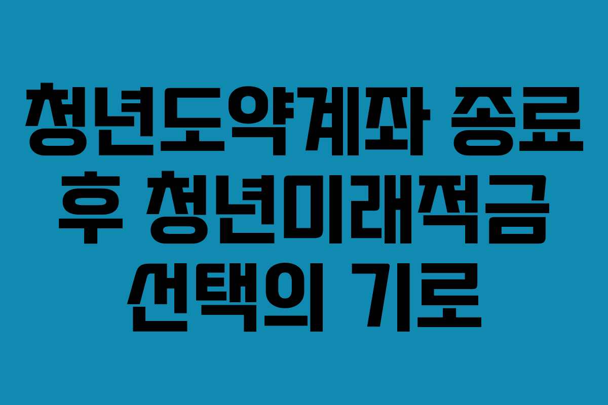 청년도약계좌 종료 후 청년미래적금 선택의 기로