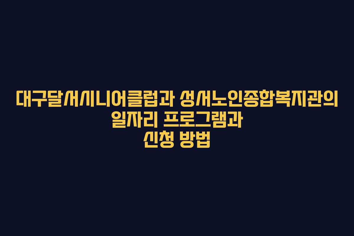 대구달서시니어클럽과 성서노인종합복지관의 일자리 프로그램과 신청 방법