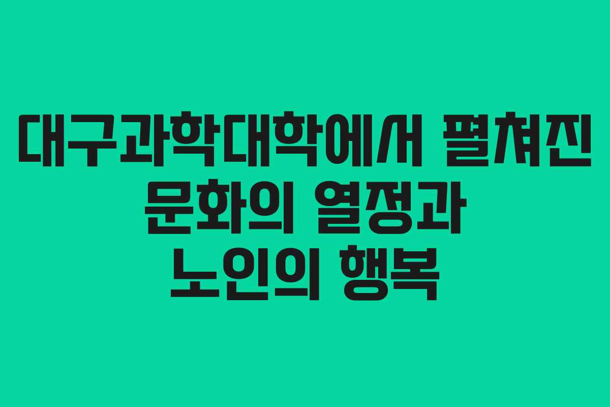 대구과학대학에서 펼쳐진 문화의 열정과 노인의 행복
