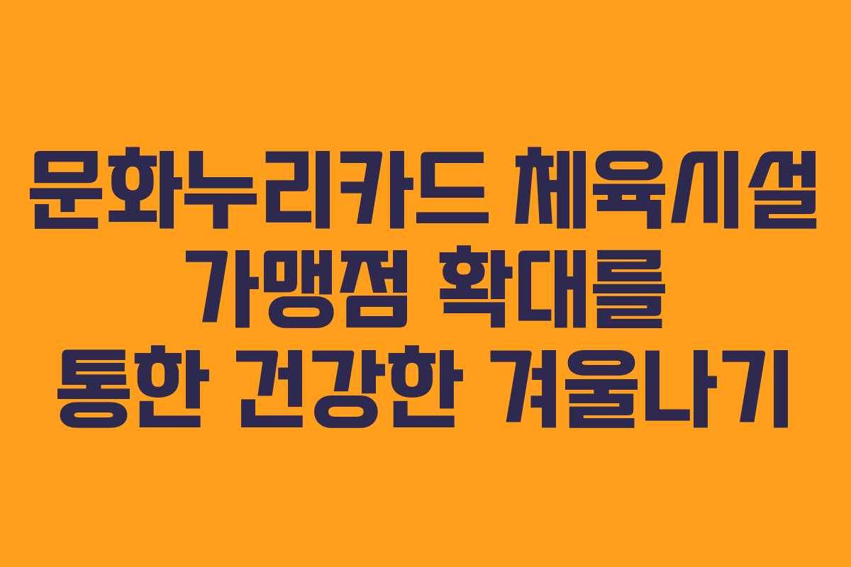 문화누리카드 체육시설 가맹점 확대를 통한 건강한 겨울나기