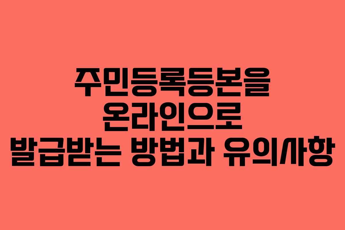 주민등록등본을 온라인으로 발급받는 방법과 유의사항