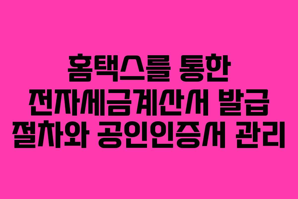 홈택스를 통한 전자세금계산서 발급 절차와 공인인증서 관리