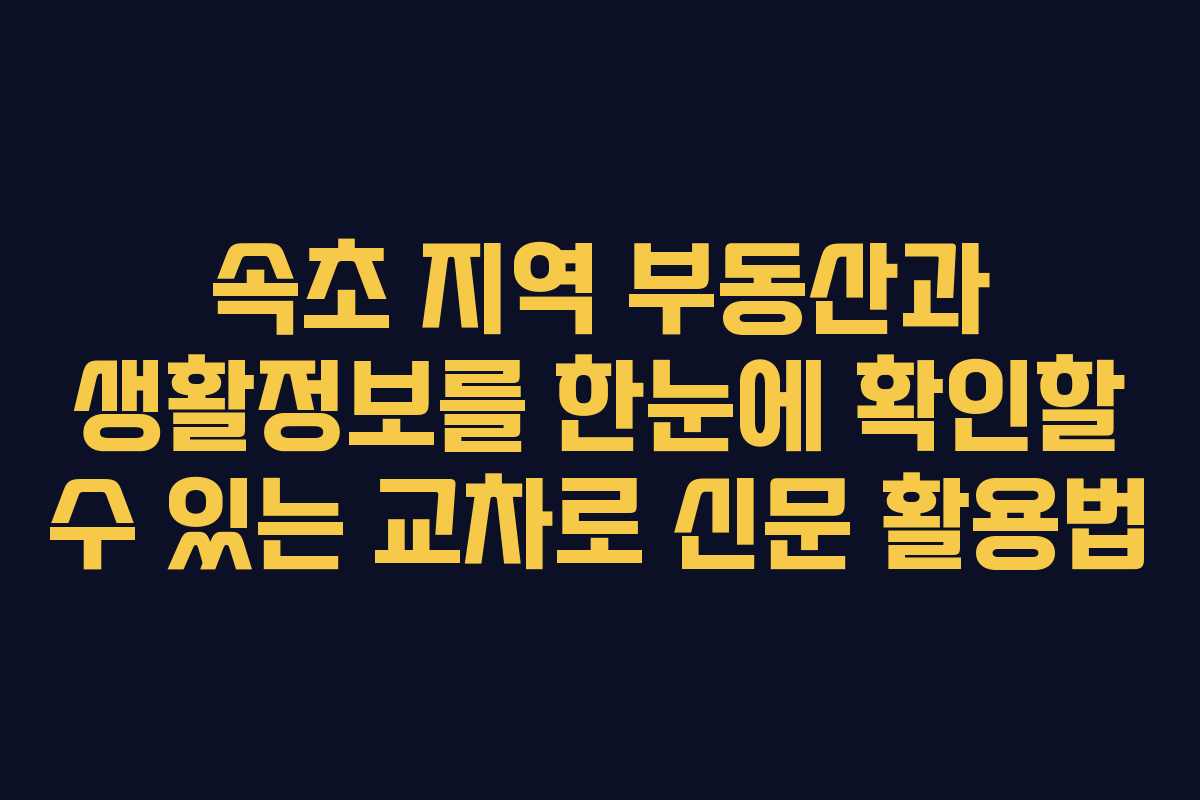 속초 지역 부동산과 생활정보를 한눈에 확인할 수 있는 교차로 신문 활용법