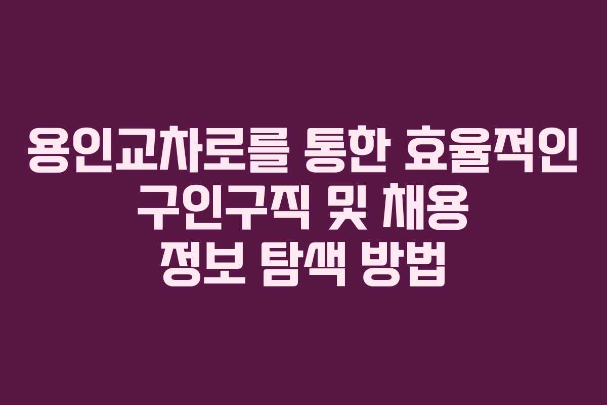 용인교차로를 통한 효율적인 구인구직 및 채용 정보 탐색 방법