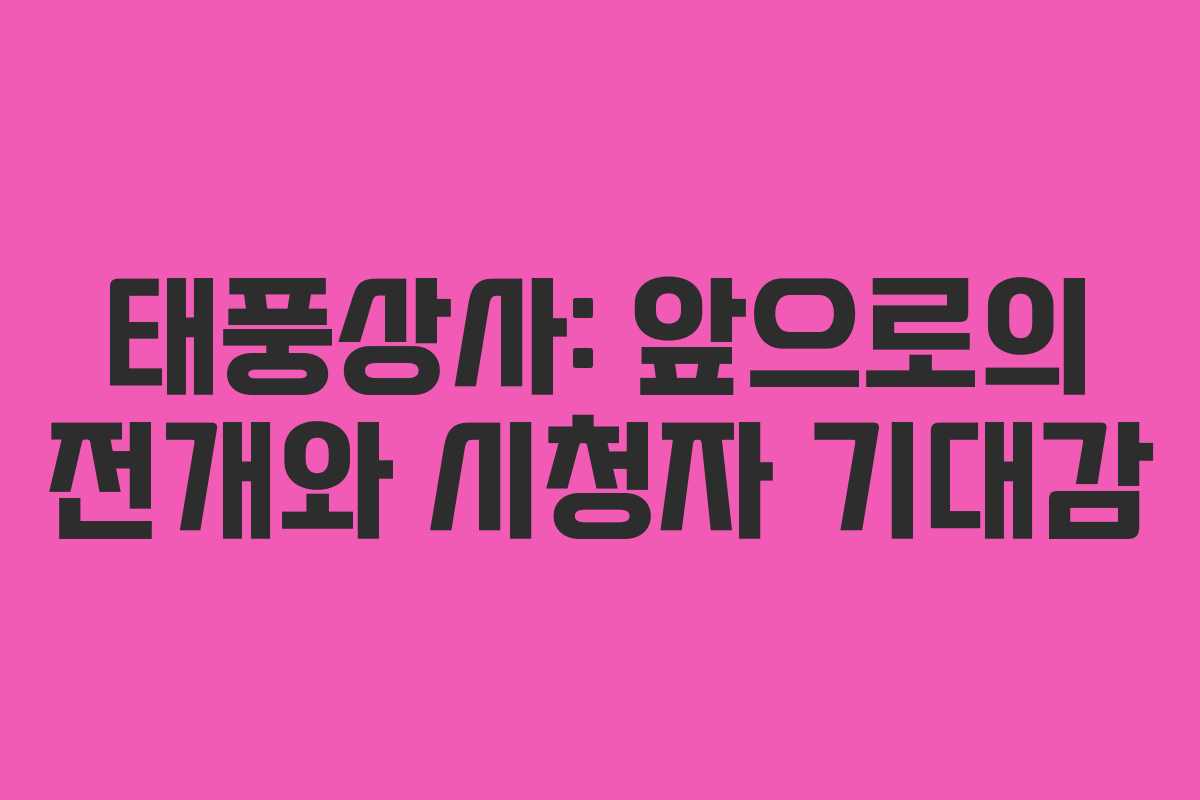 태풍상사: 앞으로의 전개와 시청자 기대감