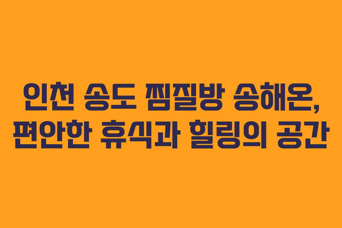 인천 송도 찜질방 송해온, 편안한 휴식과 힐링의 공간