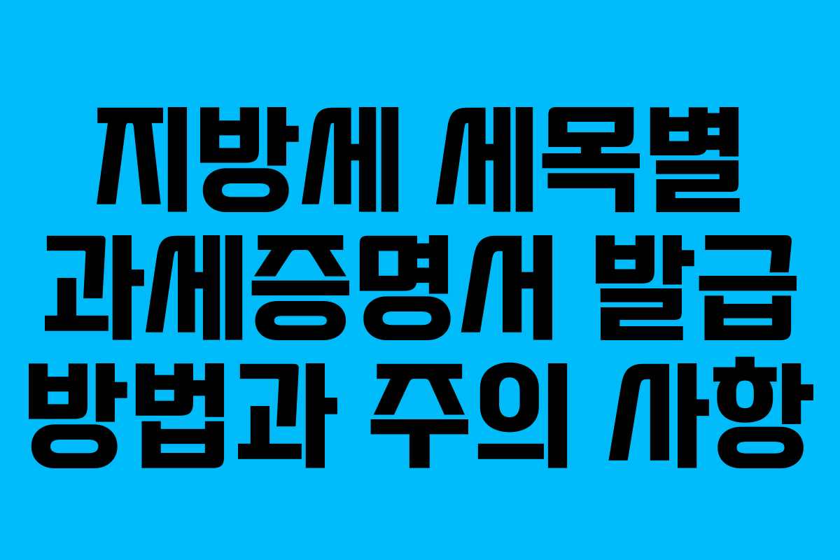 지방세 세목별 과세증명서 발급 방법과 주의 사항