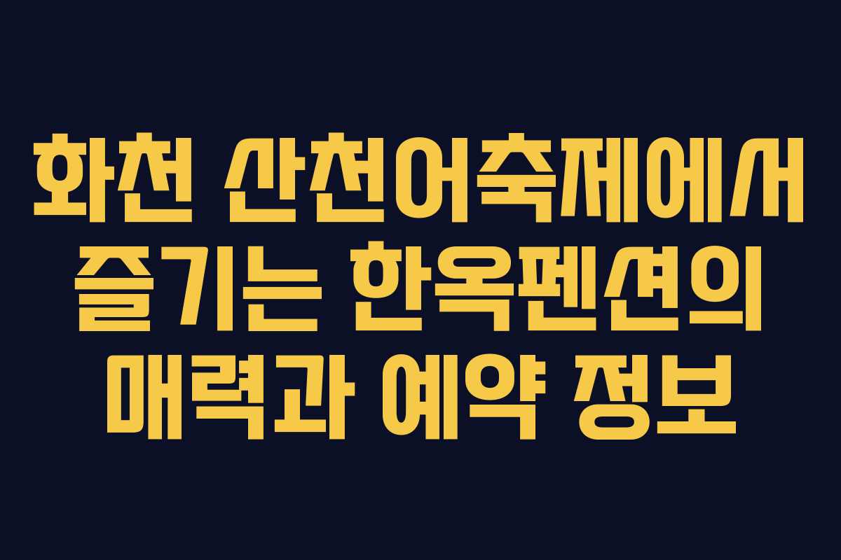 화천 산천어축제에서 즐기는 한옥펜션의 매력과 예약 정보