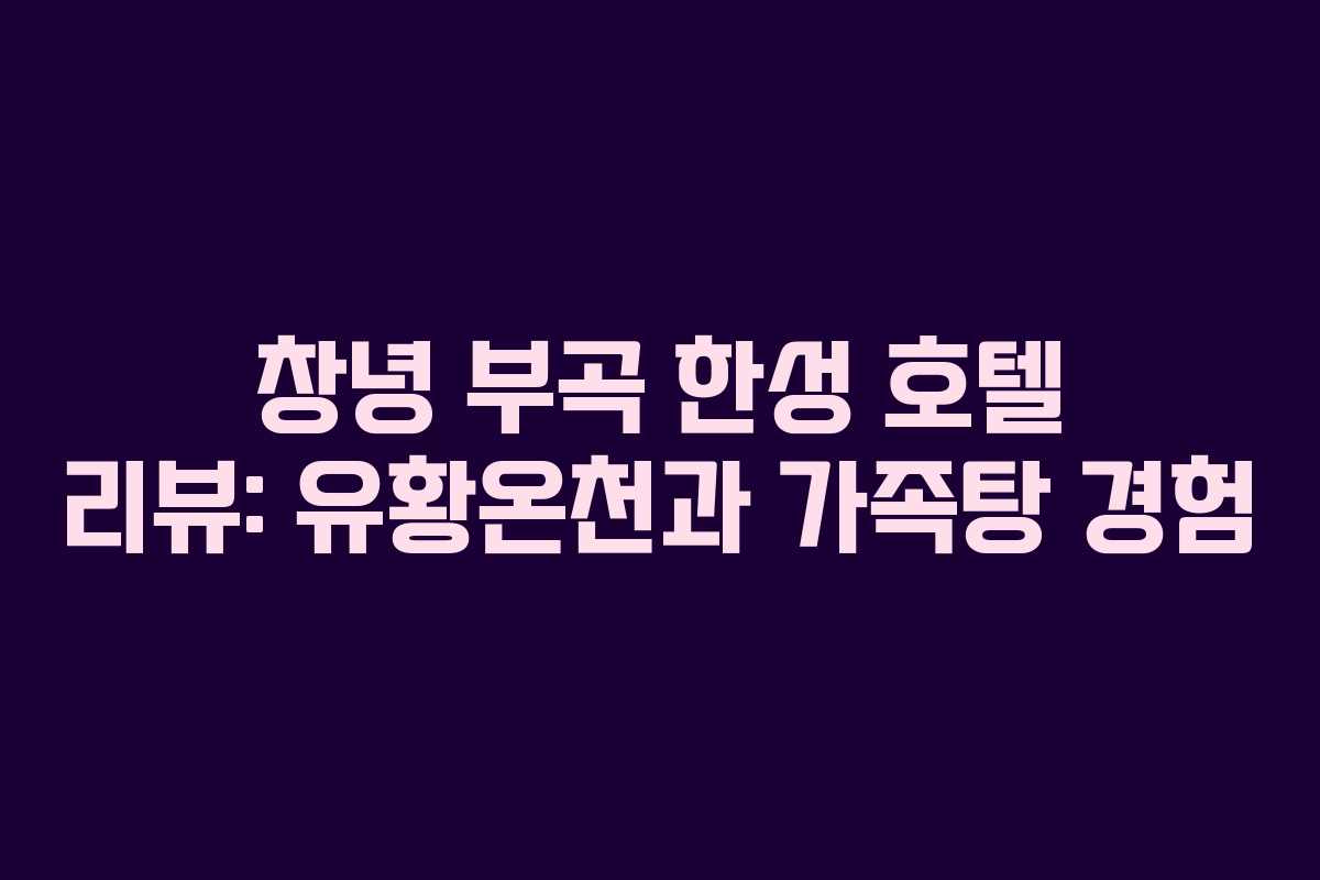 창녕 부곡 한성 호텔 리뷰: 유황온천과 가족탕 경험