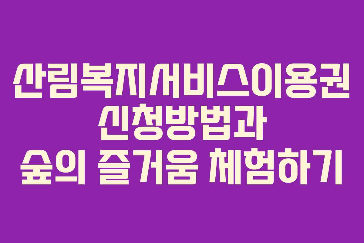 산림복지서비스이용권 신청방법과 숲의 즐거움 체험하기