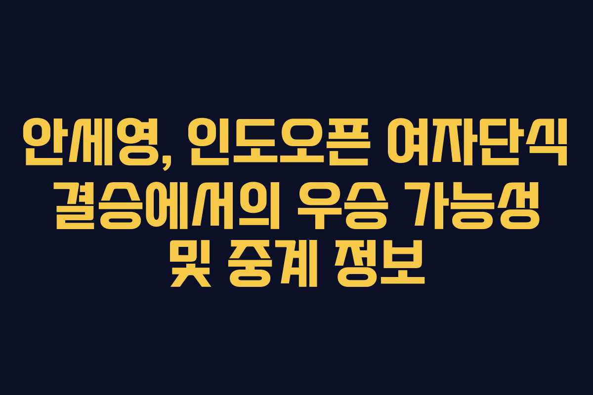안세영, 인도오픈 여자단식 결승에서의 우승 가능성 및 중계 정보