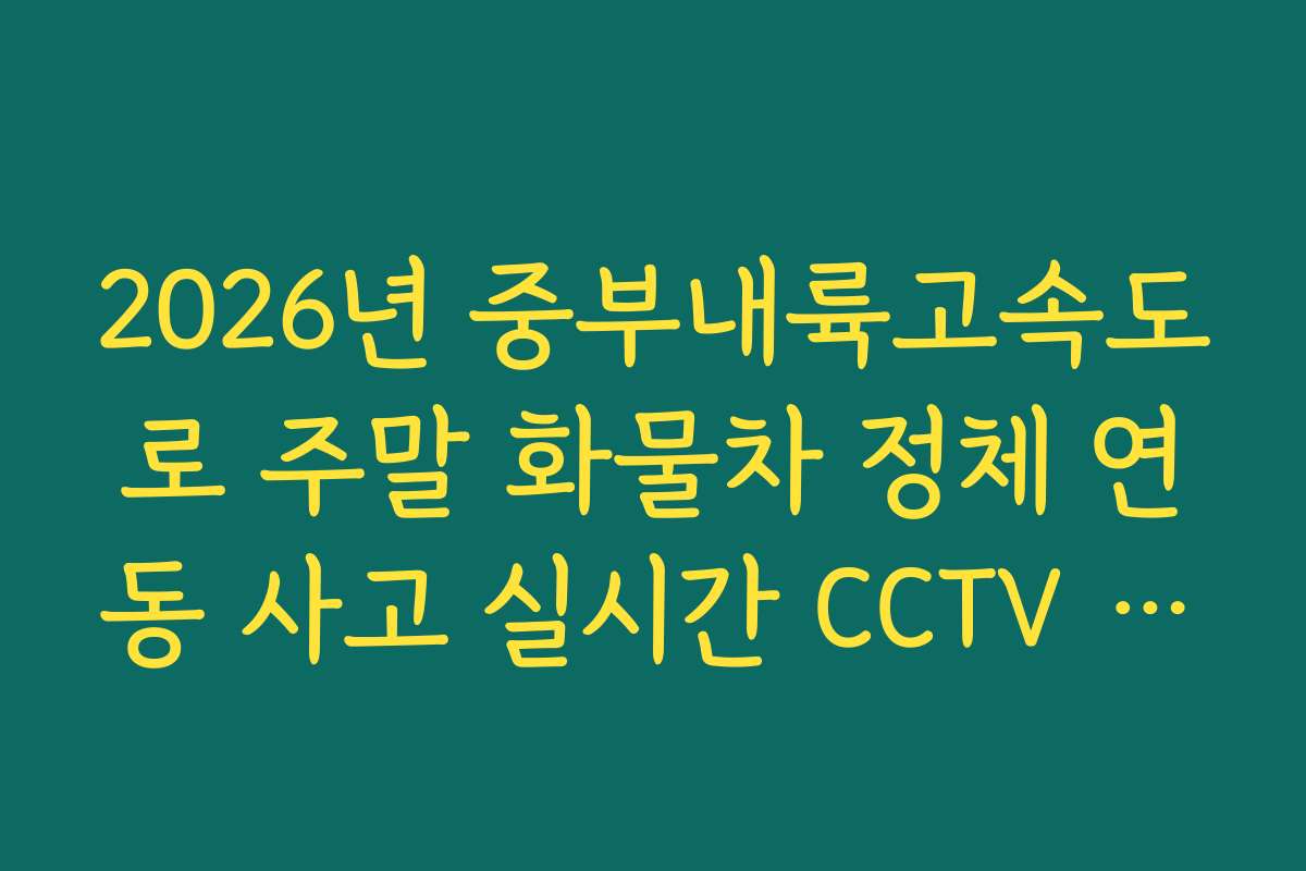 2026년 중부내륙고속도로 주말 화물차 정체 연동 사고 실시간 CCTV 확인