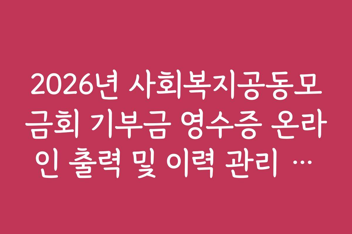 2026년 사회복지공동모금회 기부금 영수증 온라인 출력 및 이력 관리 방법