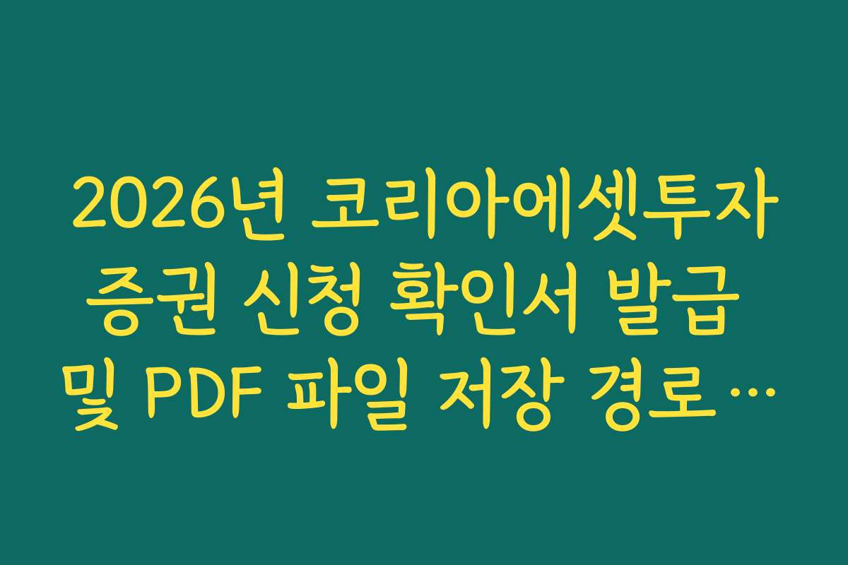 2026년 코리아에셋투자증권 신청 확인서 발급 및 PDF 파일 저장 경로 안내